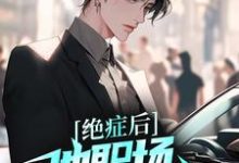 完结版《绝症后，他职场战斗力爆表》章节阅读-银杏文学