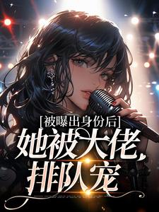 被曝出身份后，她被大佬排队宠小说完结了吗？在哪里可以免费读到？