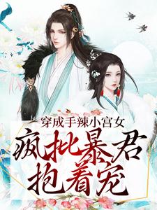 穿成手辣小宫女，疯批暴君抱着宠这本小说怎么样？免费在线阅读试试
