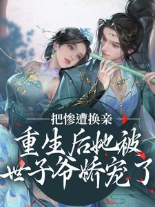 惨遭换亲，重生后她被世子爷娇宠了小说的免费阅读版本在哪里可以找到？