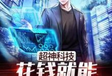 已完结小说《超神科技：花钱就能兑换黑科技》章节免费阅读-银杏文学