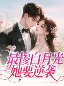 完结版《最惨白月光，她要逆袭》章节阅读