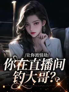白漾的故事在哪本书里？免费阅读让你渡情劫，你在直播间钓大哥？