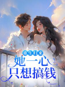 重生归来，她一心只想搞钱小说完结版章节免费阅读