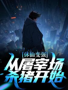休仙变强，从屠宰场杀猪开始小说的免费电子版在哪里可以下载或阅读？
