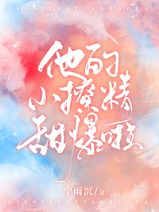 他的小撩精甜爆啦小说有没有完结版在线？