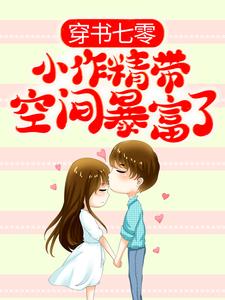 穿书七零：小作精带空间暴富了免费阅读，穿书七零：小作精带空间暴富了章节在线阅读