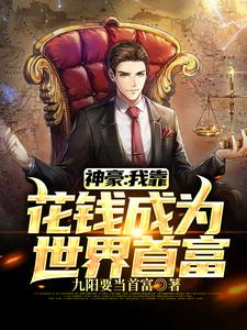 《神豪：我靠花钱成为世界首富》小说大结局免费试读 叶阳小说