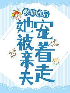 免费阅读任婉乔秦伯言为主角的小说，被流放后，她被亲夫宠着走在线看