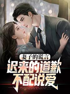 妻子的谎言：迟来的道歉不配说爱小说，妻子的谎言：迟来的道歉不配说爱最新章节