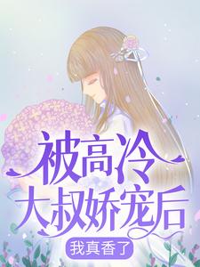 已完结小说《被高冷大叔娇宠后，我真香了》最新章节