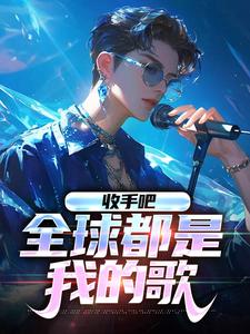收手吧，全球都是我的歌小说有没有完结版在线？