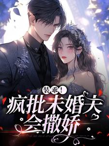 装乖！疯批未婚夫会撒娇小说，装乖！疯批未婚夫会撒娇章节在线阅读