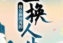已完结小说《将女和闺秀的互换人生》章节在线阅读-银杏文学