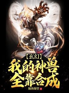 玄幻：我的神兽全靠合成小说免费资源，玄幻：我的神兽全靠合成在线阅读