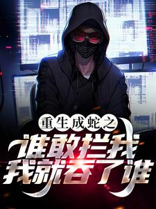 完结版《重生成蛇之谁敢拦我，我就吞了谁！》免费阅读