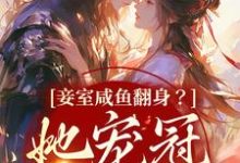 完整版的妾室咸鱼翻身？她宠冠京城了小说在哪里可以免费读到？-银杏文学