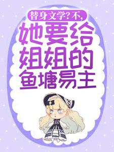 求推荐可以免费阅读替身文学？不，她要给姐姐的鱼塘易主！小说的网站