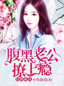 假婚成真：腹黑老公撩上瘾小说最新更新在哪里？免费在线看