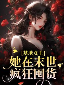 完结版《基地女王：她在末世疯狂囤货》章节阅读