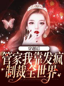 穿越后，管家我靠发疯制裁全世界小说，穿越后，管家我靠发疯制裁全世界章节在线阅读