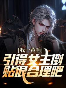 小说《我一黄毛，引得女主倒贴很合理吧》在线章节阅读