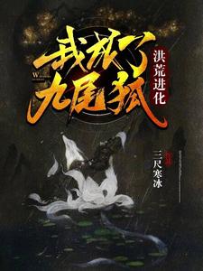 洪荒进化：我成了九尾狐小说，洪荒进化：我成了九尾狐白颜涂山诗诗