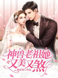 神兽老祖她又美又煞小说，神兽老祖她又美又煞章节在线阅读