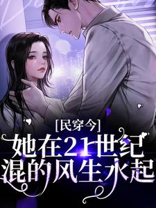 完结版《民穿今：她在21世纪混的风生水起》在线免费阅读