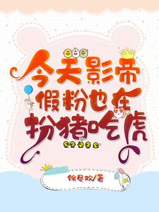 今天影帝假粉也在扮猪吃虎免费阅读，今天影帝假粉也在扮猪吃虎章节目录