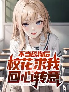 不当舔狗后，校花求我回心转意免费阅读，不当舔狗后，校花求我回心转意章节在线阅读