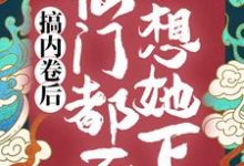搞内卷后，仙门都不想她下山小说阅读，搞内卷后，仙门都不想她下山完结版-银杏文学
