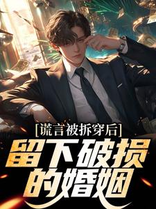 谎言被拆穿后，留下破损的婚姻免费阅读，谎言被拆穿后，留下破损的婚姻章节在线阅读