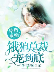完结版《染指成瘾：饿狼总裁宠到底》章节目录在线阅读