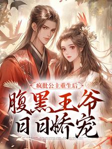 疯批公主重生后，腹黑王爷日日娇宠这本小说完结了吗？免费查看最新章节