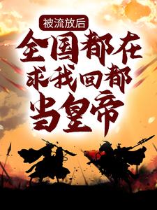 楚辞的完整故事在哪里？读被流放后，全国都在求我回都当皇帝小说