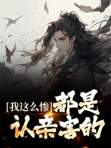 我这么惨，都是认亲害的小说免费资源，我这么惨，都是认亲害的在线阅读