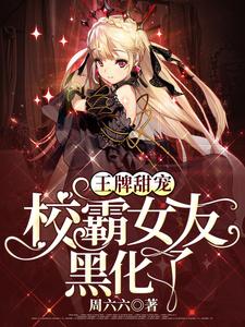 王牌甜宠：校霸女友黑化了小说，王牌甜宠：校霸女友黑化了免费阅读
