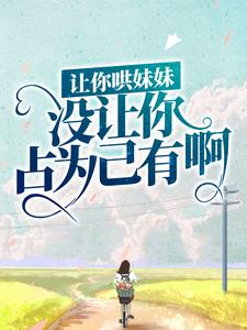 让你哄妹妹，没让你占为己有啊！陆怀轻时呦小说在线章节免费阅读