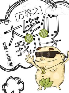 万界之大佬都是我儿子小说免费资源，万界之大佬都是我儿子在线阅读