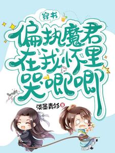 《穿书，偏执魔君在我怀里哭唧唧》小说章节在线试读，《穿书，偏执魔君在我怀里哭唧唧》最新章节目录