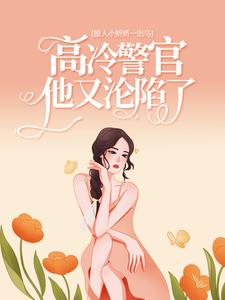求撩人小娇娇一出马，高冷警官他又沦陷了小说免费资源