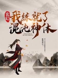 玄幻：我练就了混沌神体这本小说完结了吗？免费查看最新章节