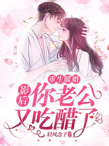 重生暖婚：影后，你老公又吃醋了小说免费资源，重生暖婚：影后，你老公又吃醋了在线阅读
