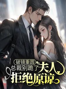 《破镜重圆：总裁别跪了，夫人拒绝原谅》全集免费在线阅读（乔予薄寒时）