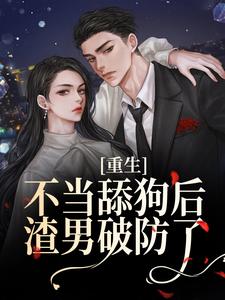 寻找能够免费阅读重生不当舔狗后，渣男破防了小说的平台