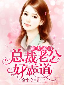 《萌妻乖乖：总裁老公好霸道》小说章节在线试读，《萌妻乖乖：总裁老公好霸道》最新章节目录
