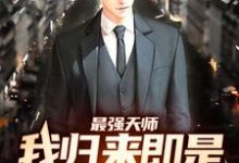 已完结小说《最强天师：我归来即是陆地神仙》在线章节阅读-银杏文学