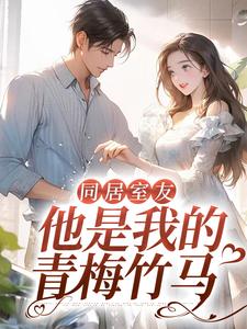 同居室友：他是我的青梅竹马免费阅读，同居室友：他是我的青梅竹马章节目录