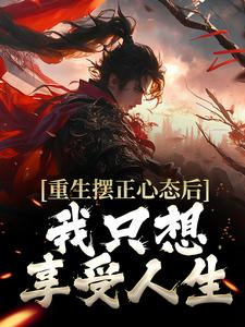 重生摆正心态后，我只想享受人生顾幸，重生摆正心态后，我只想享受人生小说免费阅读